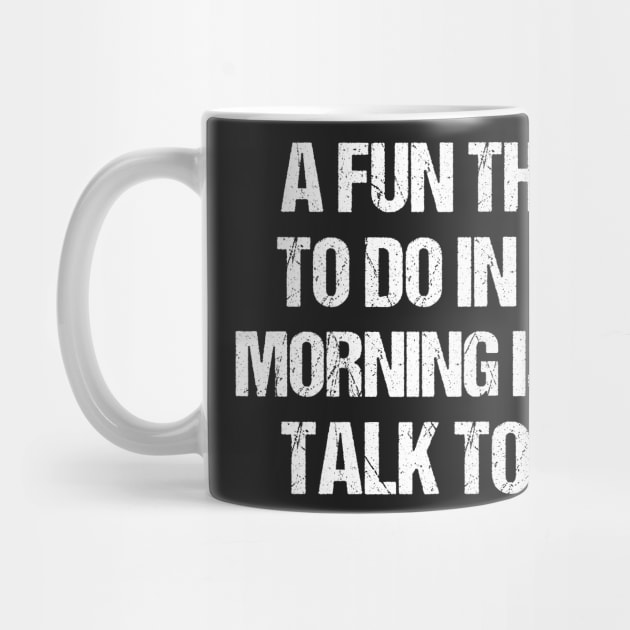 funny a fun thing to do in the morning is not talk to me by creative36